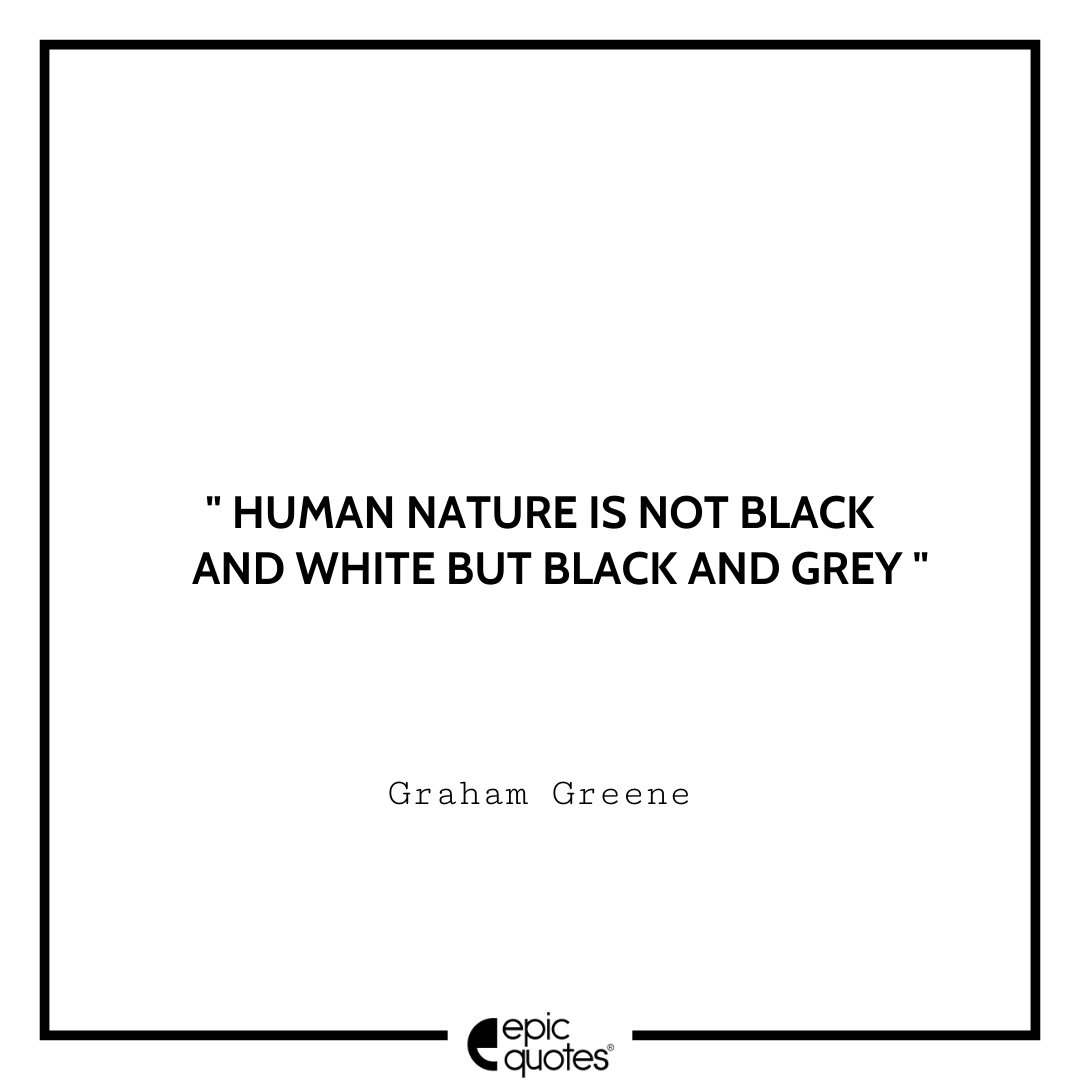 Human nature is not black and white but black and grey. -Graham Greene Best Graham Greene Quotes