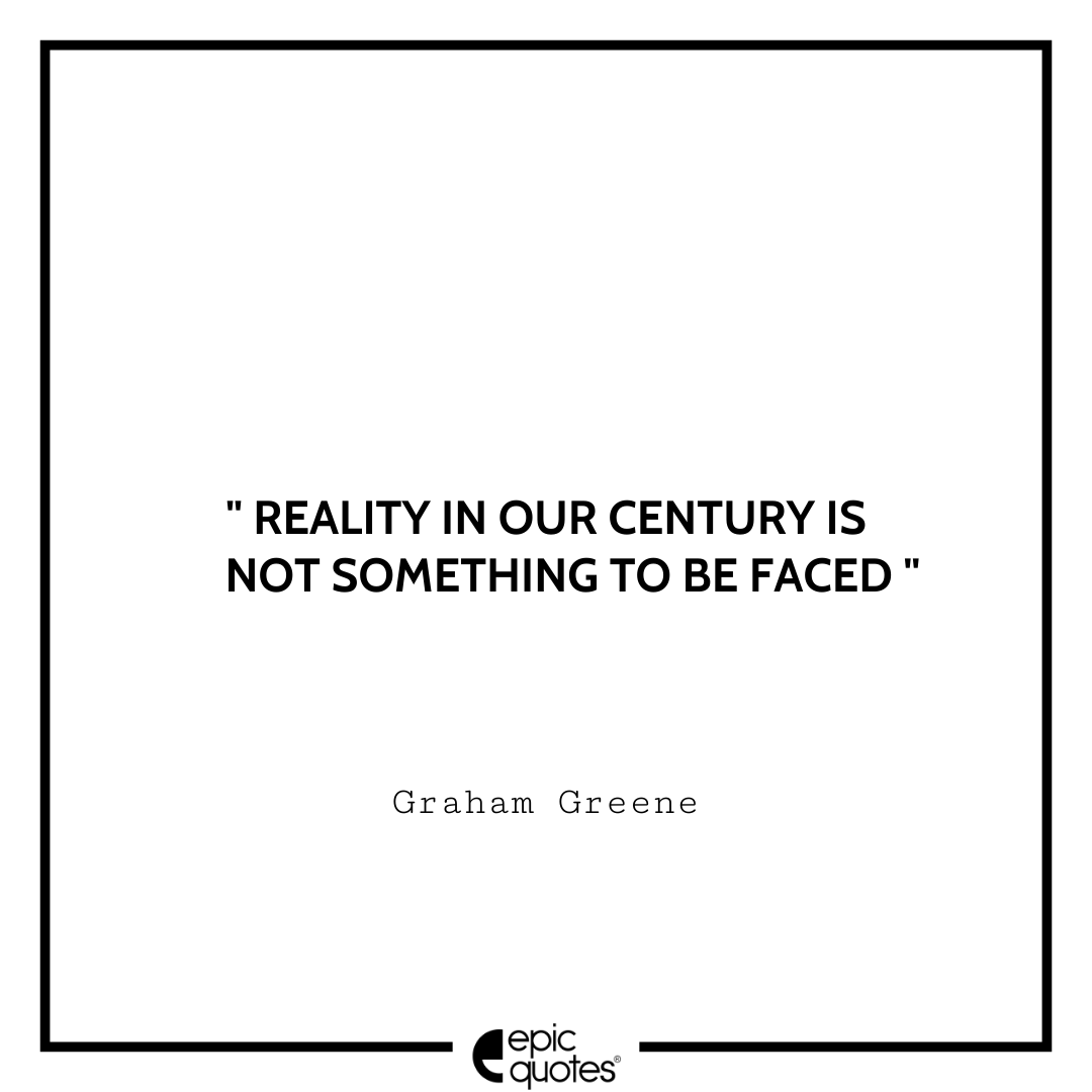 Reality in our century is not something to be faced. -Graham Greene Best Graham Greene Quotes