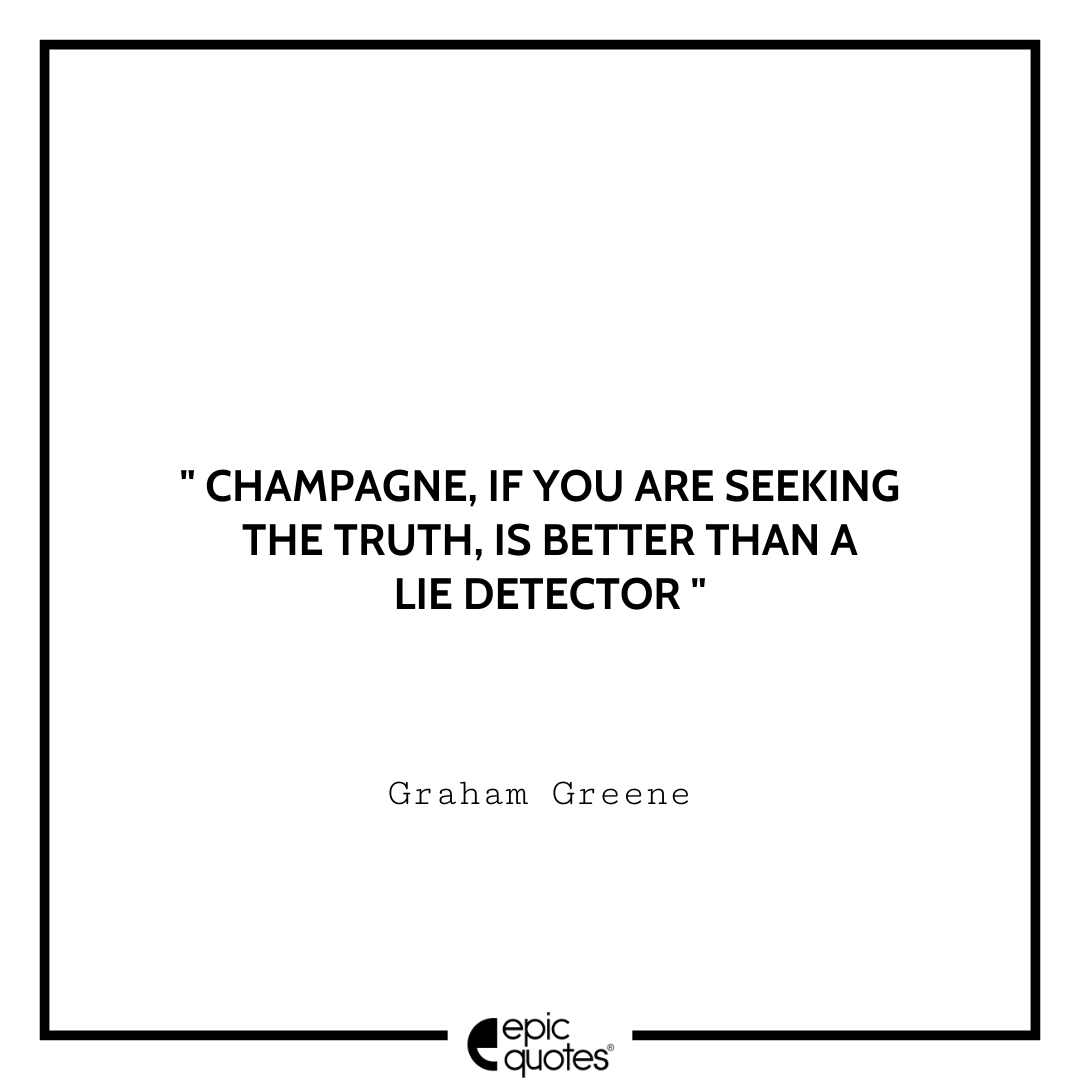 Champagne, if you are seeking the truth, is better than a lie detector. -Graham Greene Best Graham Greene Quotes