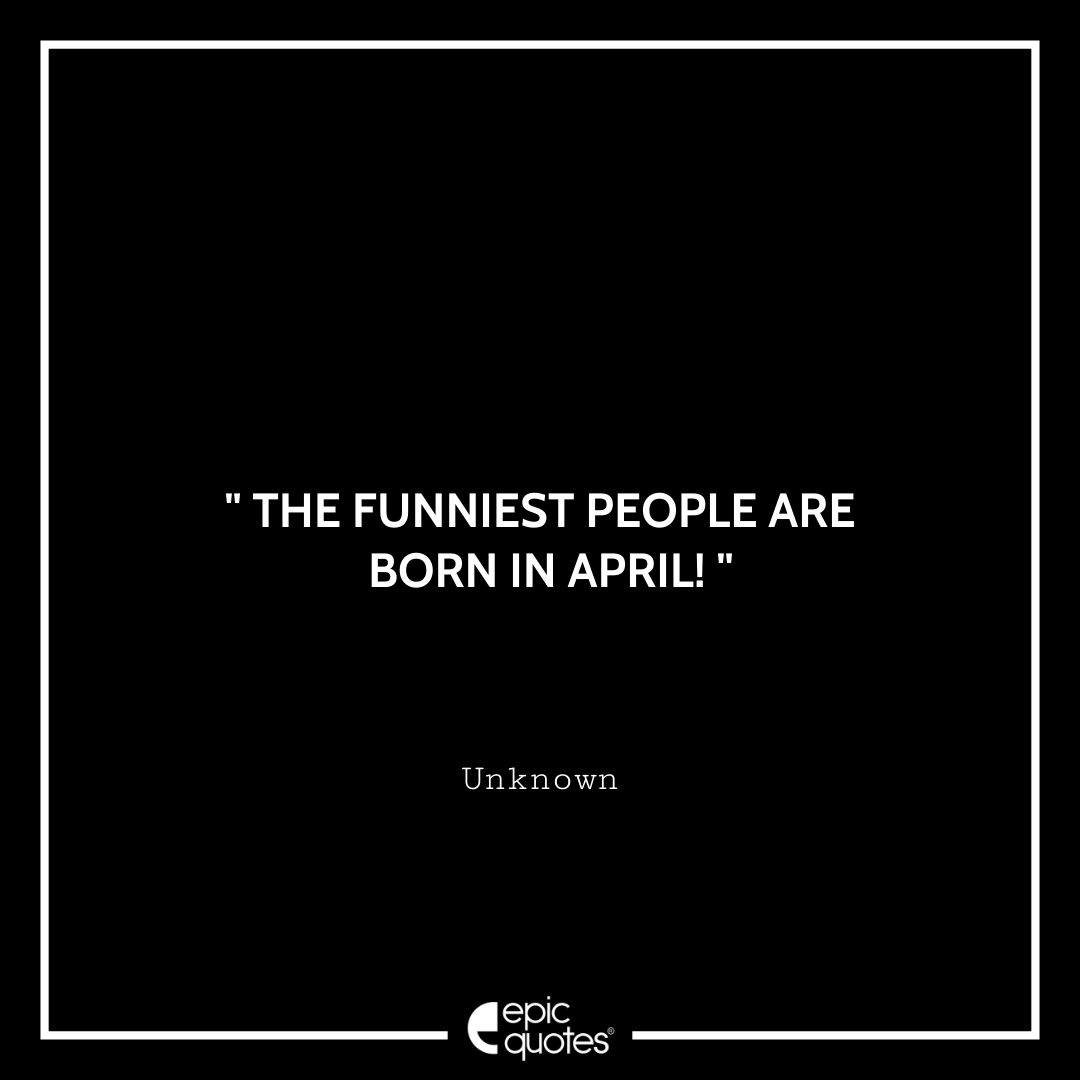 The funniest people are born In April!