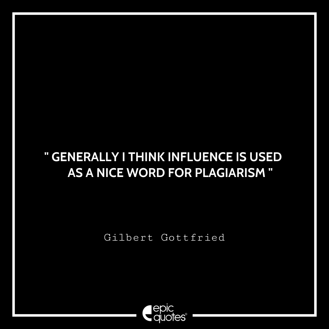 Generally I think influence is used as a nice word for plagiarism.”—Gilbert Gottfried Best Gilbert Gottfried Quotes