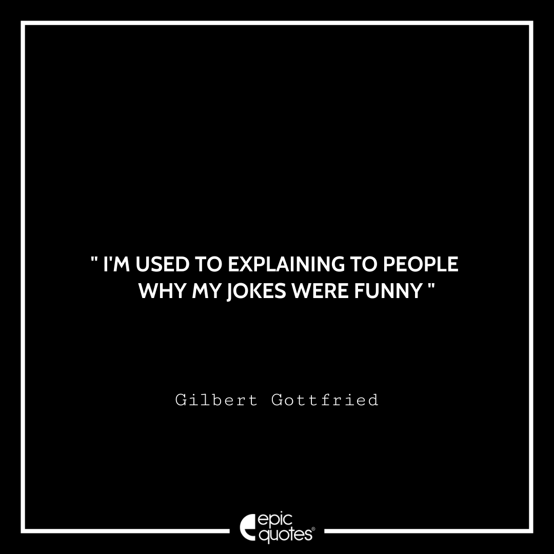 I'm used to explaining to people why my jokes were funny. -Gilbert Gottfried Best Gilbert Gottfried Quotes