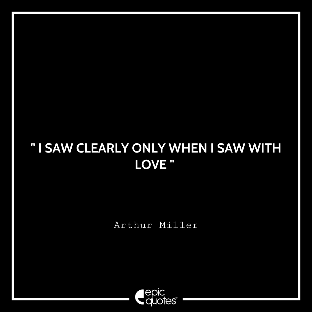 I saw clearly only when I saw with love. -Arthur Miller Best Arthur Miller Quotes
