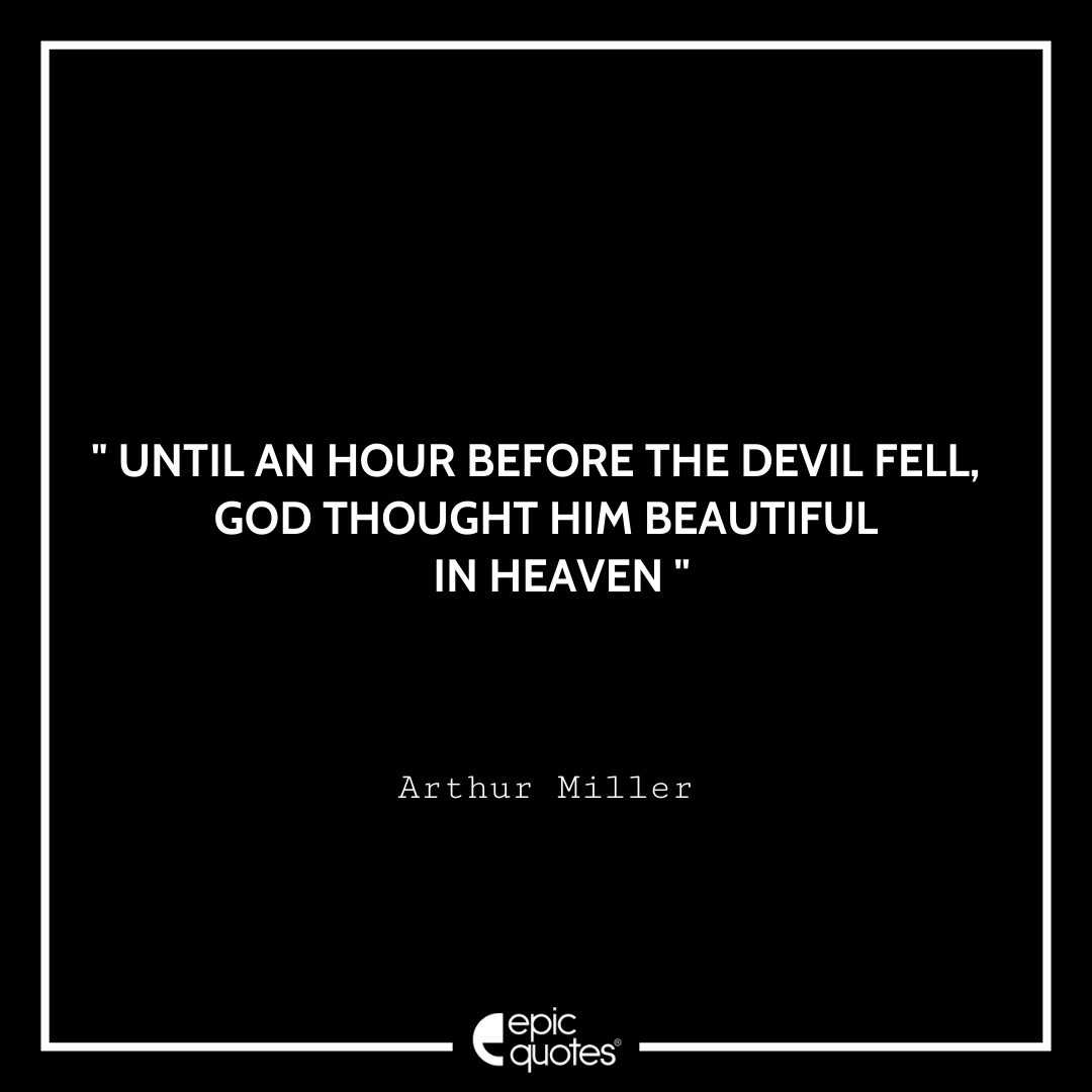 Until an hour before the Devil fell, God thought him beautiful in Heaven. -Arthur Miller Best Arthur Miller Quotes