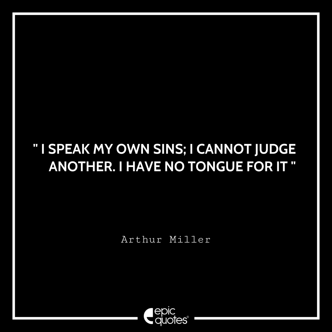 I speak my own sins; I cannot judge another. I have no tongue for it. -Arthur Miller Best Arthur Miller Quotes