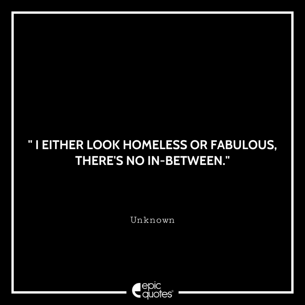 No In Between I EITHER LOOK HOMELESS OR FABULOUS, THERE’S NO IN-BETWEEN