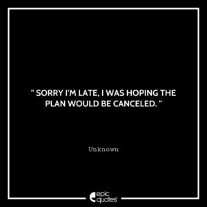 Sorry I’m Late, I was Hoping the Plan Would be Canceled