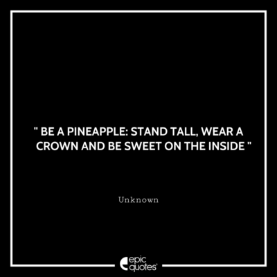 Be a pineapple stand tall, wear a crown and be sweet on the inside